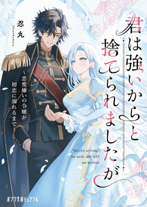 君は強いからと捨てられましたが 恋愛嫌いの令嬢が初恋に溺れるまで