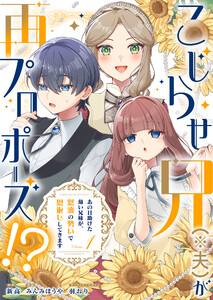 こじらせ兄(※夫)が再プロポーズ!? ～あの日助けた幼い兄妹が、怒濤の勢いで恩返ししてきます～【電子限定特典付き】