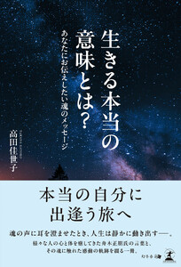 生きる本当の意味とは? あなたにお伝えしたい魂のメッセージ