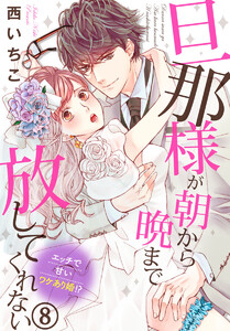 旦那様が朝から晩まで放してくれない~エッチで甘いワケあり婚!?