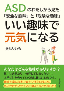 ASDのわたしから見た「安全な趣味」と「危険な趣味」いい趣味で元気になる。 電子書籍版