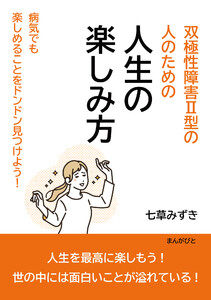 双極性障害II型の人のための人生の楽しみ方 病気でも楽しめることをドンドン見つけよう! 電子書籍版