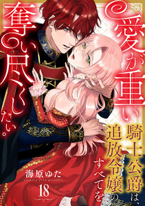 愛が重い騎士公爵は、追放令嬢のすべてを奪い尽くしたい。18巻