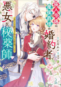 廃人令嬢は魔侯爵様の婚約者で悪女な秘薬師 駆け込み婚約相手は聖女の花婿候補でした【特典SS付】 電子書籍版