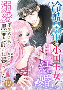 冷酷皇帝と小国王女の白い結婚～溺愛不要のため黒猫と静かに暮らしたい～ 12巻