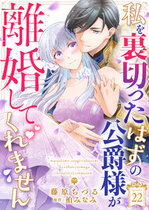 私を裏切ったはずの公爵様が離婚してくれません(22)