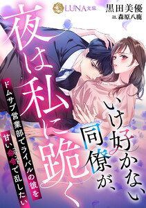 いけ好かない同僚が、夜は私に跪く ～ドムサブ営業部でライバルの彼を甘い命令で乱したい～