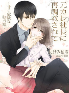 元カレ社長に再調教されて~甘く、危険な独占愛~