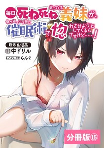 毎日死ね死ね言ってくる義妹が、俺が寝ている隙に催眠術で惚れさせようとしてくるんですけど……!【分冊版】(ポルカコミックス)15 電子書籍版