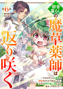 田舎暮らしの魔草薬師は返り咲く～不正はびこる元職場を解雇されたので独立したら、なぜか各界の超一流たちが集まってきました～【分冊版】6巻 電子書籍版