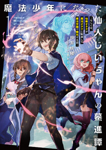 魔法少年になった仙人じいちゃんの驀進譚1 ～もしくは、仙術オタクが魔法オタクに転身して魔法学園で無双する話～【電子書店共通特典SS付】