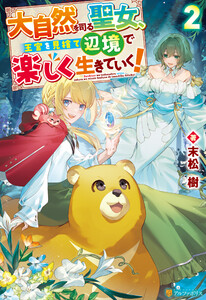 大自然を司る聖女、王宮を見捨て辺境で楽しく生きていく!2