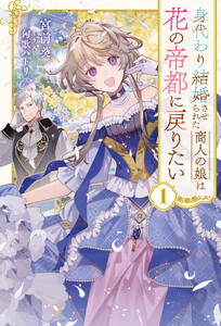 身代わり結婚させられた商人の娘は花の帝都に戻りたい1