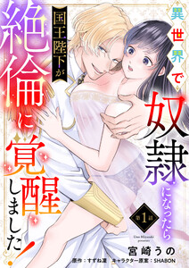 異世界で奴隷になったら国王陛下が絶倫に覚醒しました！【第1話】