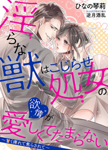 淫らな獣はこじらせ処女の欲情が愛しくてたまらない ~甘く痺れて焦らされて~