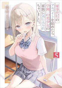 家事代行のアルバイトを始めたら学園一の美少女の家族に気に入られちゃいました。5