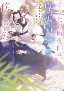 ぐうたら魔術師は、専属騎士しか傍に置かない【電子特典付き】