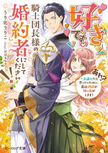 好きです。騎士団長様の婚約者にしてください!! (あれ? 一方通行だと思っていたのに、最近視線が熱い気がします)【電子特典付き】