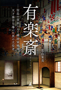 有楽斎 ─信長の実弟にして織田家嫡流、天下泰平を導いた真の立役者─