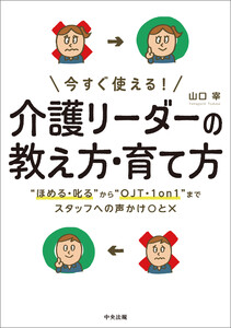 今すぐ使える! 介護リーダーの教え方・育て方 ―“ほめる・叱る”から“OJT・1on1”までスタッフへの声かけ〇と×