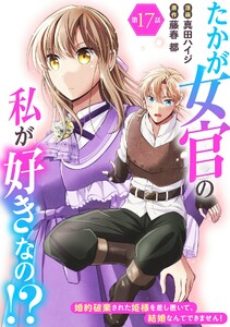 たかが女官の私が好きなの!? 婚約破棄された姫様を差し置いて、結婚なんてできません! (17)