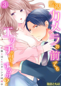 監視カメラの前でもエッチなコト…するの?~絶倫上司とモニタリング同棲中~