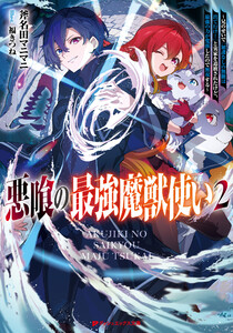 悪喰の最強魔獣使い 2 ～兄のせいで『加護なしの無能は出て行け!』と実家を追放されたけど、最強の力が覚醒したので無双する～ 電子書籍版