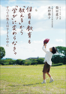 保育も教育も「教える」から「学び」に変わらなきゃ ～すべての答えは子どもの中に～
