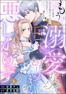 もう溺愛なんて望んでいませんので、悪しからず ～11回目の人生はひとりで生きていくつもりだったのに急に迫られても困ります～(分冊版) 【第6話】 電子書籍版