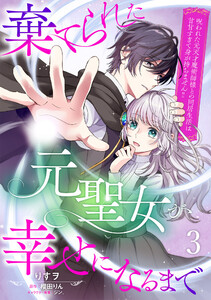 棄てられた元聖女が幸せになるまで～呪われた元天才魔術師様との同居生活は甘甘すぎて身が持ちません!!～【分冊版】3話 電子書籍版
