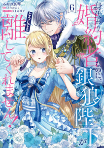 身代わり婚約者なのに、銀狼陛下がどうしても離してくれません! 6 電子書籍版