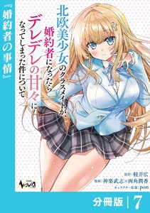 北欧美少女のクラスメイトが、婚約者になったらデレデレの甘々になってしまった件について【分冊版】7