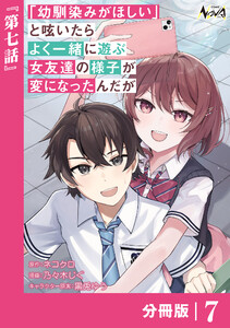 「幼馴染みがほしい」と呟いたらよく一緒に遊ぶ女友達の様子が変になったんだが【分冊版】7 電子書籍版