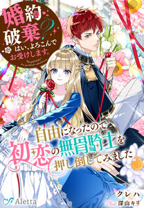 婚約破棄? はい、よろこんでお受けします。～自由になったので初恋の無骨騎士を押し倒してみました～
