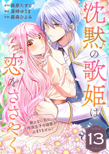 沈黙の歌姫は恋をささやく～歌えない私に、冷淡王子の溺愛が止まりません!～(13)