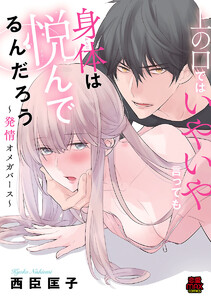 上の口ではいやいや言っても身体(からだ)は悦(よろこ)んでるんだろう~発情オメガバース~