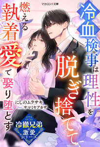 【冷徹兄弟の激愛シリーズ】冷血検事は理性を脱ぎ捨てて――燃える執着愛で娶り堕とす