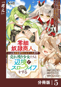 零細奴隷商人、一人も奴隷が売れなかったので売れ残り少女たちと辺境でスローライフをする～毎日優しく接していたら、いつの間にか勝手に魔物を狩るようになってきた。え、この子たち最強種の魔族だったの?～【分冊版】(ノヴァコミックス)5