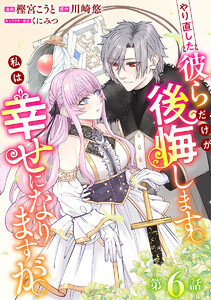 やり直した彼らだけが後悔します。私は幸せになりますが。(話売り) #6