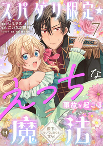 スパダリ限定☆えっちな事故が起こる魔法～殿下のせいではありません!～7